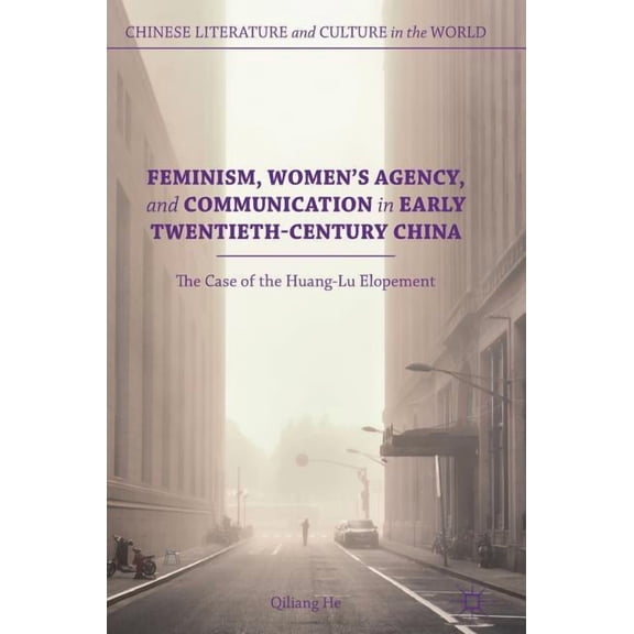 Chinese Literature and Culture in the Wo Feminism, Women's Agency, and Communication in Early Twentieth-Century China: The Case of the Huang-Lu Elopement, (Hardcover)