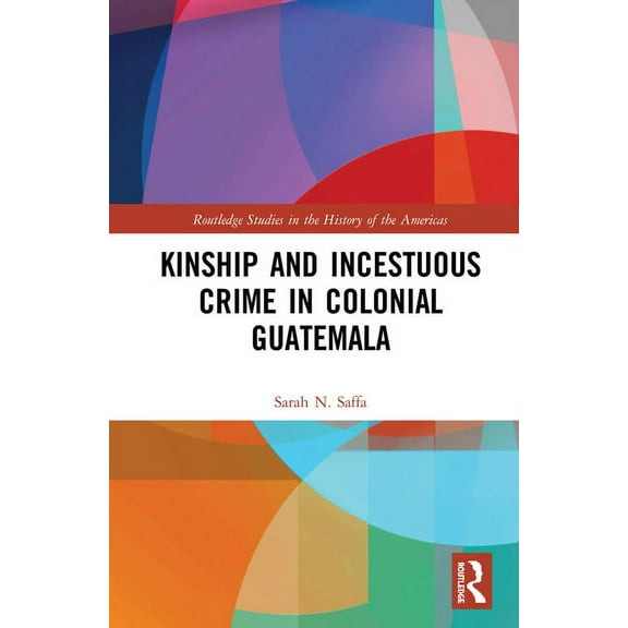 Routledge Studies in the History of the  Kinship and Incestuous Crime in Colonial Guatemala, (Paperback)