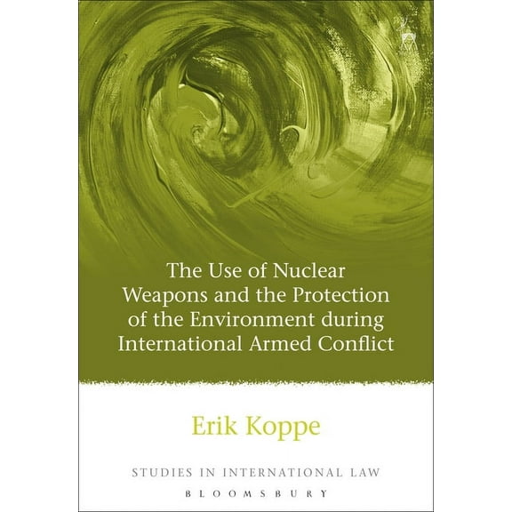 Studies in International Law The Use of Nuclear Weapons and the Protection of the Environment During International Armed Conflict, Book 18, (Hardcover)