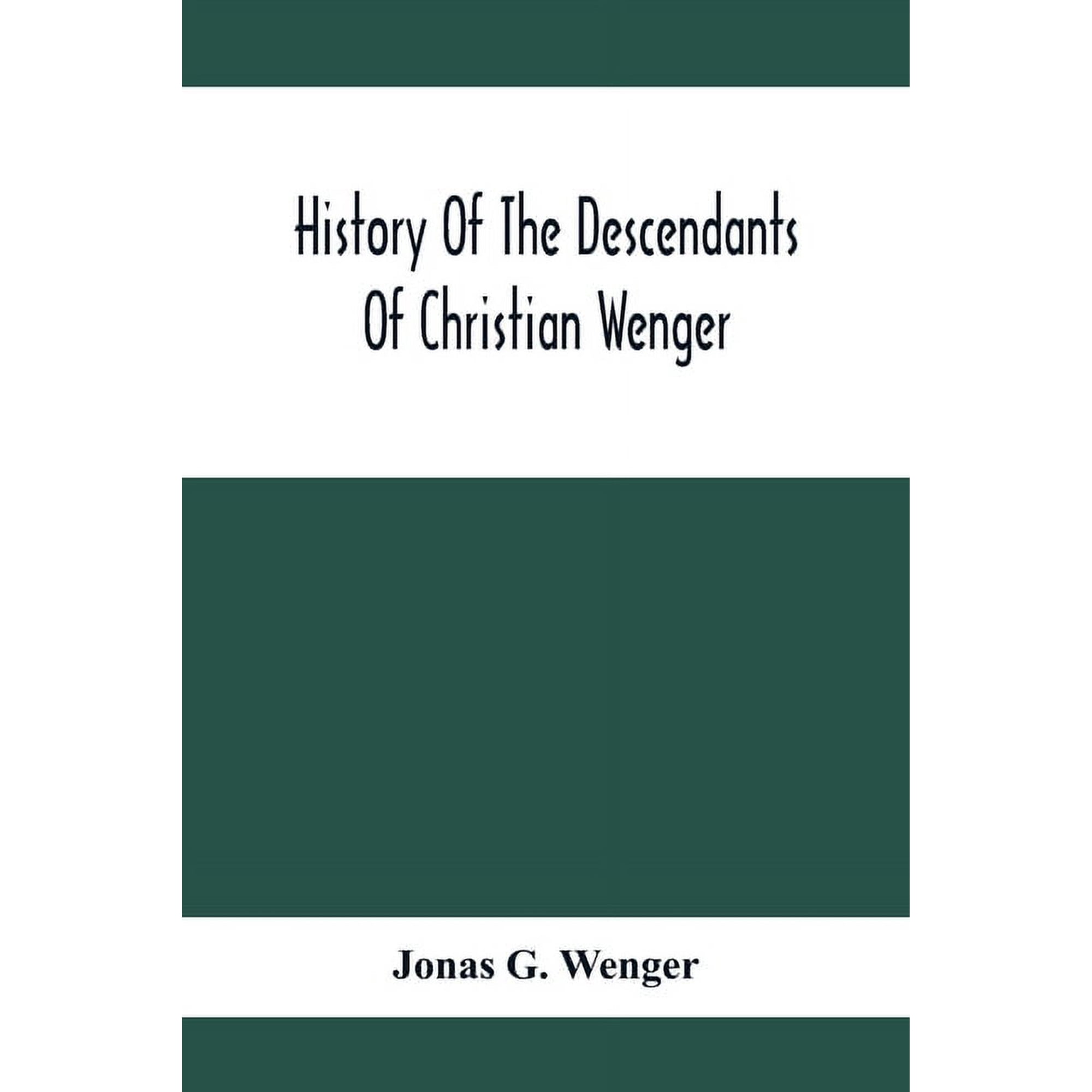 History Of The Descendants Of Christian Wenger Who Emigrated From Europe To Lancaster County, Pa., In 1727, And A Comple, (Paperback)