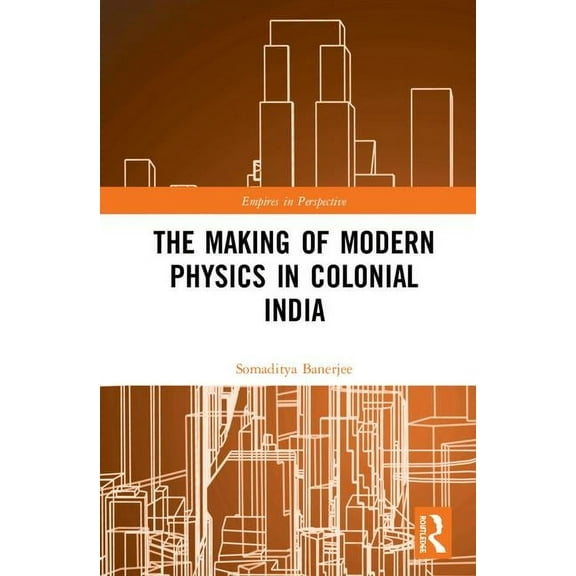 Empires in Perspective The Making of Modern Physics in Colonial India, (Hardcover)