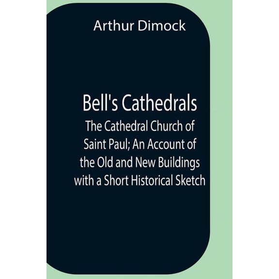 Bell'S Cathedrals; The Cathedral Church Of Saint Paul; An Account Of The Old And New Buildings With A Short Historical S, (Paperback)
