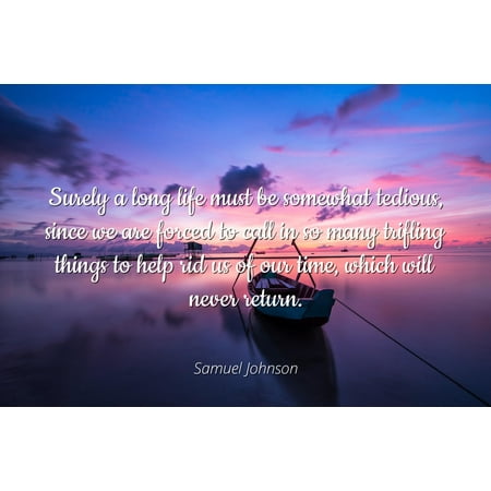 Samuel Johnson - Famous Quotes Laminated POSTER PRINT 24x20 - Surely a long life must be somewhat tedious, since we are forced to call in so many trifling things to help rid us of our time, which