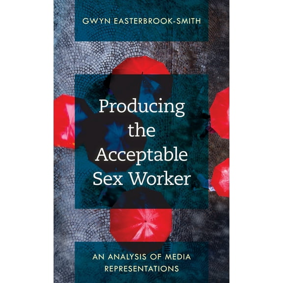 Producing the Acceptable Sex Worker : An Analysis of Media Representations (Paperback)