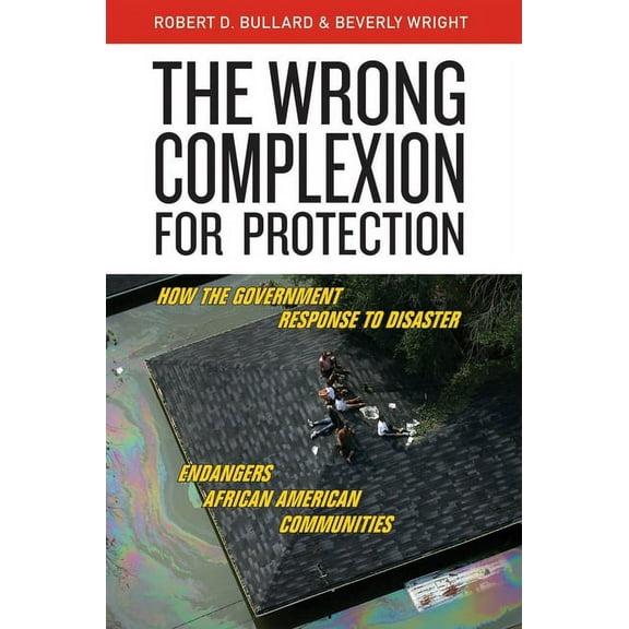 The Wrong Complexion for Protection: How the Government Response to Disaster Endangers African American Communities, (Hardcover)