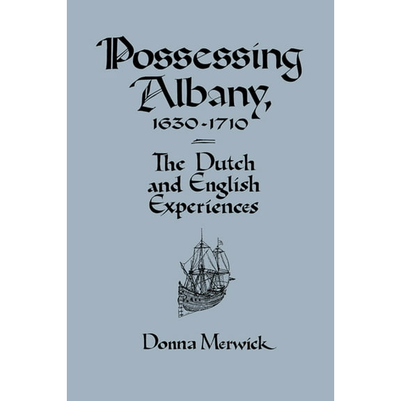 Dutch and English Experiences Possessing Albany, 1630 1710: The Dutch and English Experiences, (Paperback)