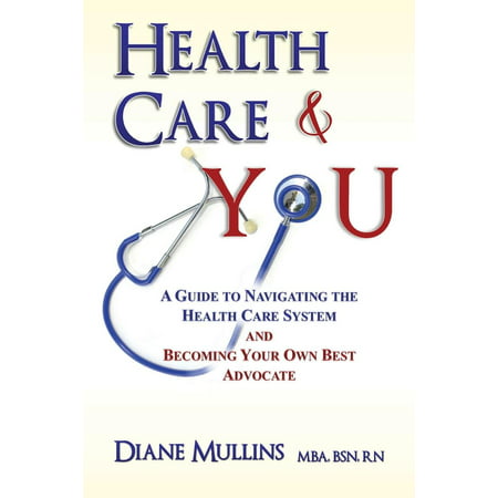 Health Care & You: A Guide to Navigating the Health Care System and Being Your Own Best Advocate