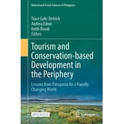 Natural and Social Sciences of Patagonia: Tourism and Conservation-Based Development in the Periphery: Lessons from Patagonia for a Rapidly Changing World (Hardcover)