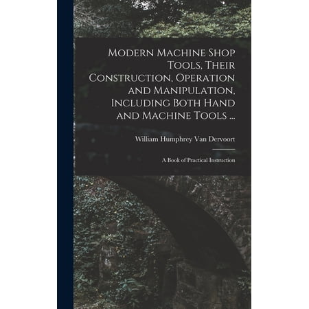 Modern Machine Shop Tools Their Construction Operation and Manipulation Including Both Hand and Machine Tools ...: A Book of Practical Instruction (Hardcover)