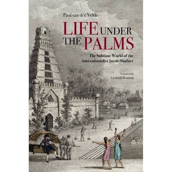 Life Under the Palms : The Sublime World of the Anti-colonialist Jacob Haafner (Edition 1) (Paperback)