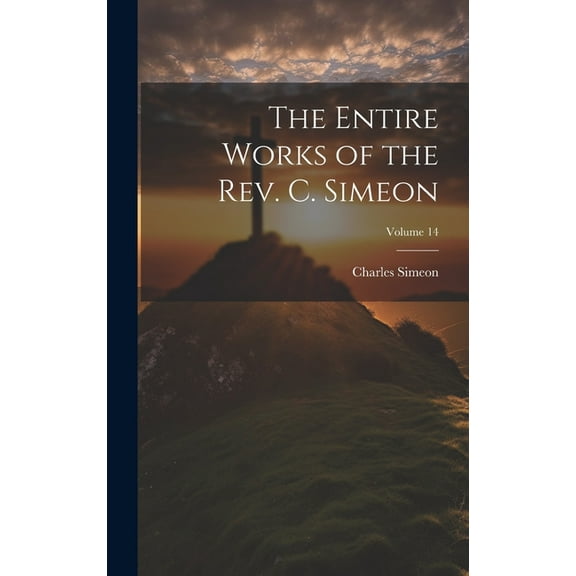 The Entire Works of the Rev. C. Simeon; Volume 14 (Hardcover)