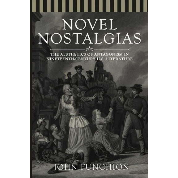 Novel Nostalgias : The Aesthetics of Antagonism in Nineteenth Century U.S. Literature (Paperback)