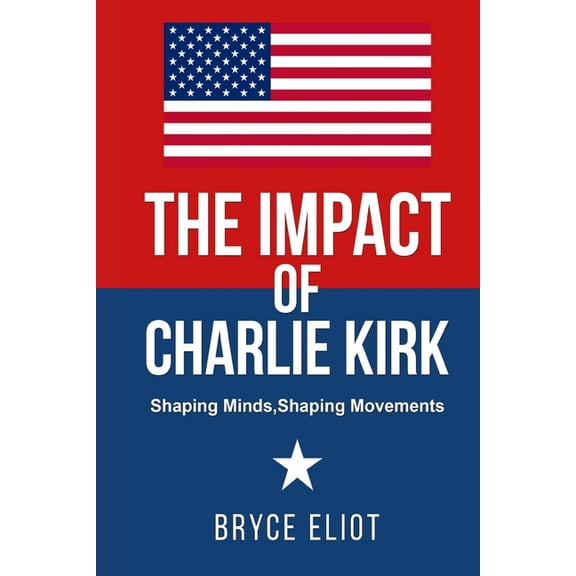 The Impact of Charlie Kirk: Shaping Minds, Shaping Movements, (Paperback)