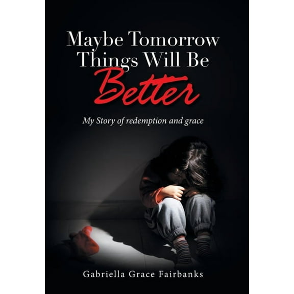 Maybe Tomorrow Things Will Be Better: My Story of redemption and grace, (Hardcover)