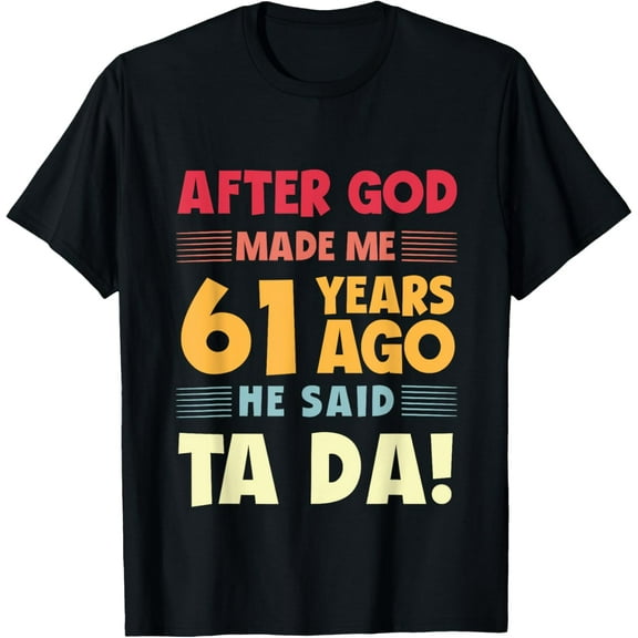 Funny 61st Birthday After God Made Me Ta Da 61 Years Old T-Shirt