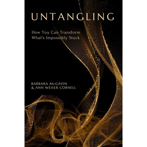 Untangling: How You Can Transform What's Impossibly Stuck, (Paperback)