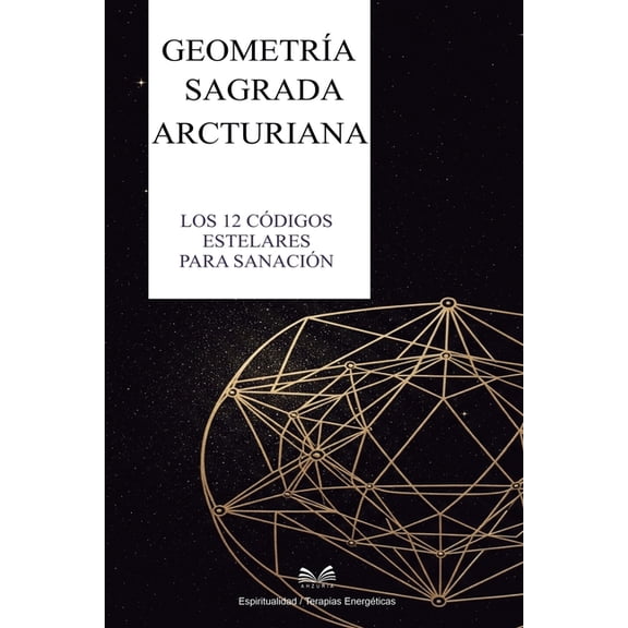 GeometrÃ­a Sagrada Arcturiana: Los 12 CÃ³digos Estelares para SanaciÃ³n, (Paperback)