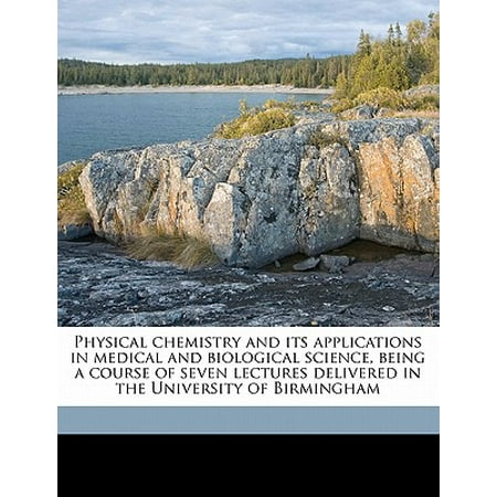 Physical Chemistry and Its Applications in Medical and Biological Science, Being a Course of Seven Lectures Delivered in the University of Birmingham