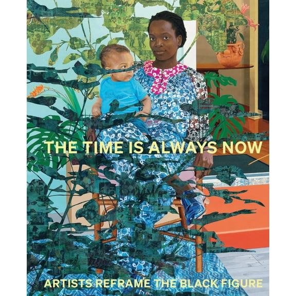 The Time Is Always Now: Artists Reframe the Black Figure, (Hardcover)