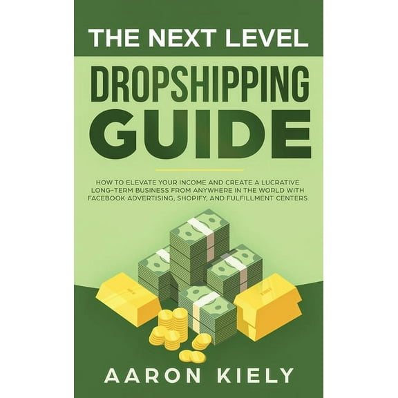 The Next Level Dropshipping Guide: How to Elevate your Income and Create a Lucrative Long-term Business from Anywhere in, (Hardcover)