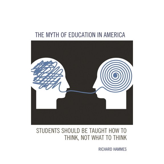 The Myth of Education in America: Students Should Be Taught How to Think, Not What to Think, (Paperback)