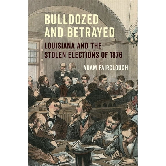 Bulldozed and Betrayed: Louisiana and the Stolen Elections of 1876, (Hardcover)