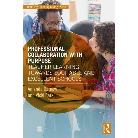 Routledge Leading Change Professional Collaboration with Purpose: Teacher Learning Towards Equitable and Excellent Schools, (Paperback)
