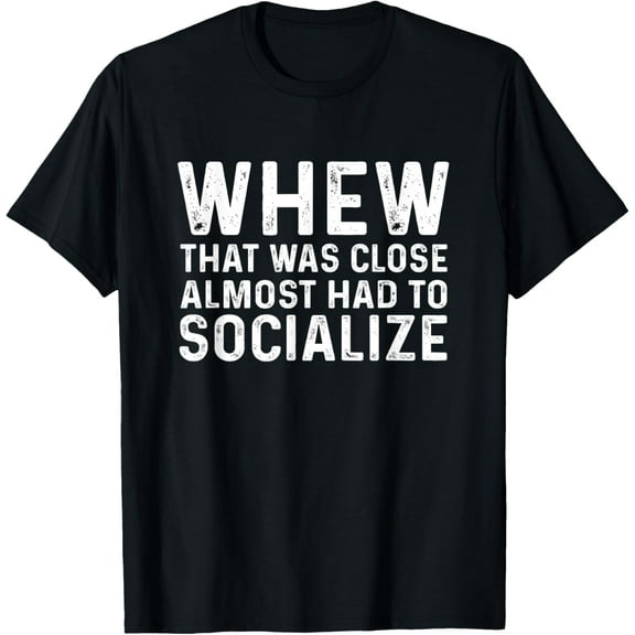 Whew That Was Close Almost Had To Socialize Tee T-Shirt