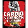 Cardio Strength Training: Torch Fat, Build Muscle, and Get Stronger Faster