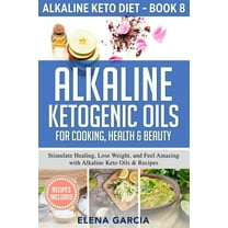 Alkaline Keto Diet Alkaline Ketogenic Oils For Cooking, Health & Beauty: Stimulate Healing, Lose Weight and Feel Amazing with Alkaline , Book 8, (Paperback)