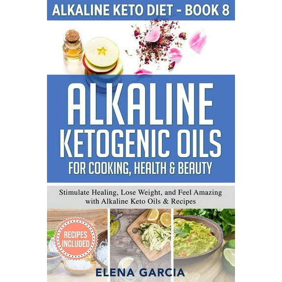 Alkaline Keto Diet Alkaline Ketogenic Oils For Cooking, Health & Beauty: Stimulate Healing, Lose Weight and Feel Amazing with Alkaline , Book 8, (Paperback)