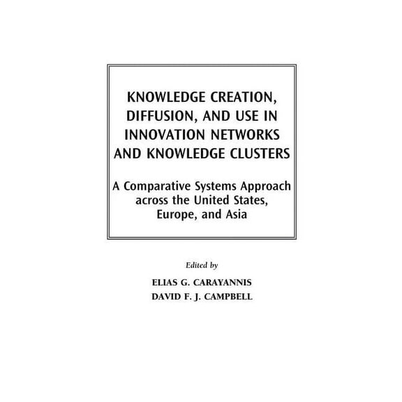 Knowledge Creation, Diffusion, and Use in Innovation Networks and Knowledge Clusters: A Comparative Systems Approach Acr, (Hardcover)
