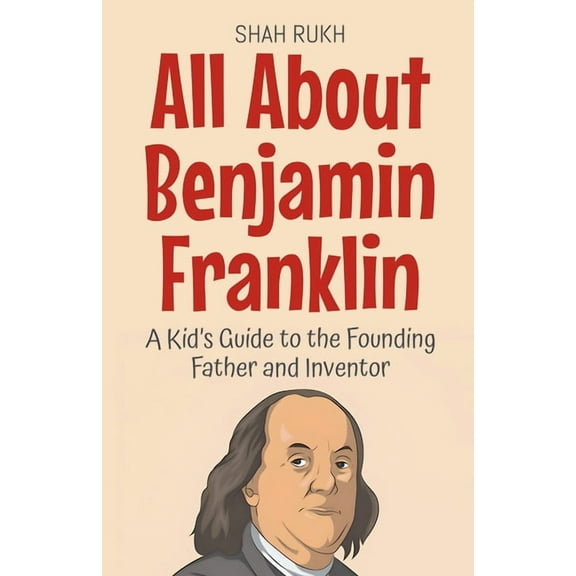 Knowledge Books for Kids All About Benjamin Franklin: A Kid's Guide to the Founding Father and Inventor, Book 28, (Paperback)