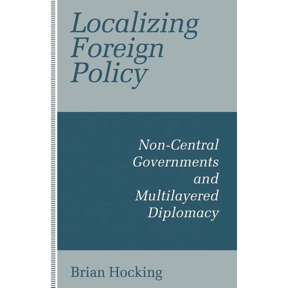 Localizing Foreign Policy: Non-Central Governments and Multilayered Diplomacy, (Paperback)