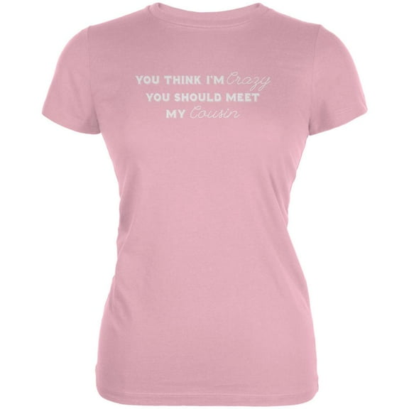 You Think Im Crazy You Should Meet My Cousin Pink Juniors Soft T-Shirt - X-Large
