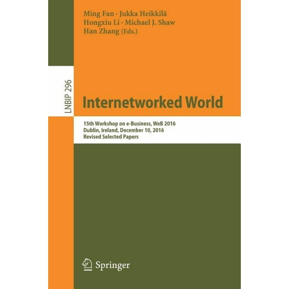 Lecture Notes in Business Information Pr Internetworked World: 15th Workshop on E-Business, Web 2016, Dublin, Ireland, December 10, 2016, Revised Selected Papers, Book 296, (Paperback)
