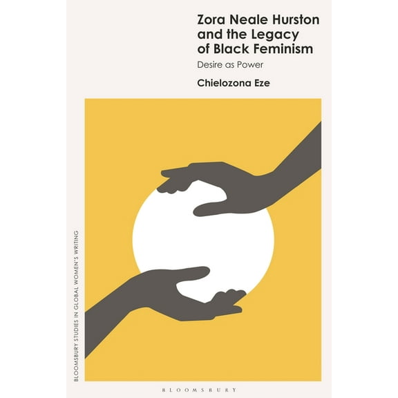 Bloomsbury Studies in Global Women's Wri Zora Neale Hurston and the Legacy of Black Feminism: Desire as Power, (Hardcover)