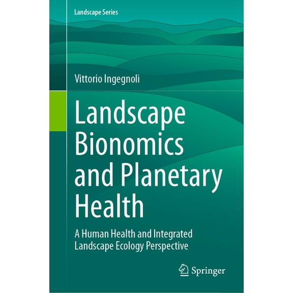 Landscape Landscape Bionomics and Planetary Health: A Human Health and Integrated Landscape Ecology Perspective, Book 21, (Hardcover)