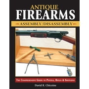 Antique Firearms Assembly/Disassembly : The Comprehensive Guide to Pistols, Rifles & Shotguns