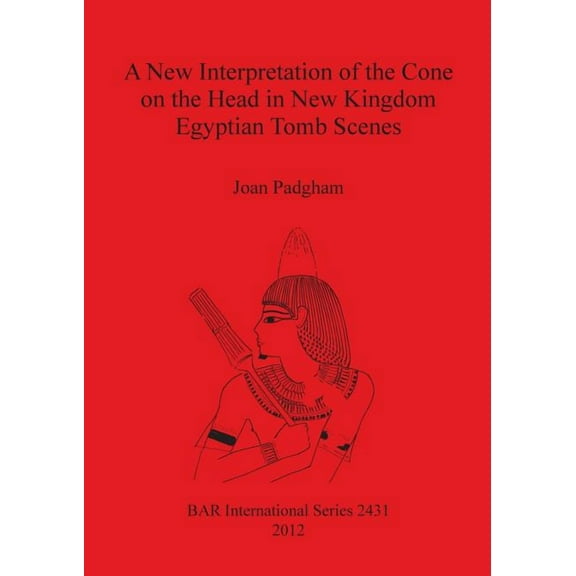 BAR International: A New Interpretation of the Cone on the Head in New Kingdom Egyptian Tomb Scenes (Paperback)