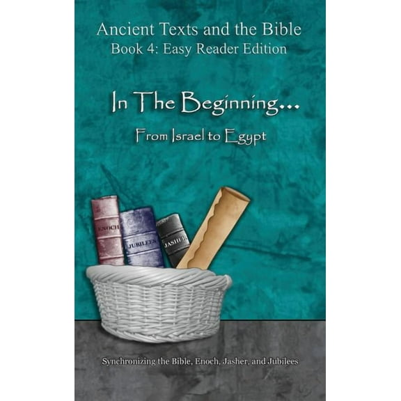 Ancient Texts and the Bible: Book 4 In The Beginning... From Israel to Egypt - Easy Reader Edition: Synchronizing the Bible, Enoch, Jasher, and Jubilees, (Hardcover)