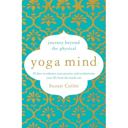 Yoga Mind : Journey Beyond the Physical, 30 Days to Enhance your Practice and Revolutionize Your Life From the Inside
