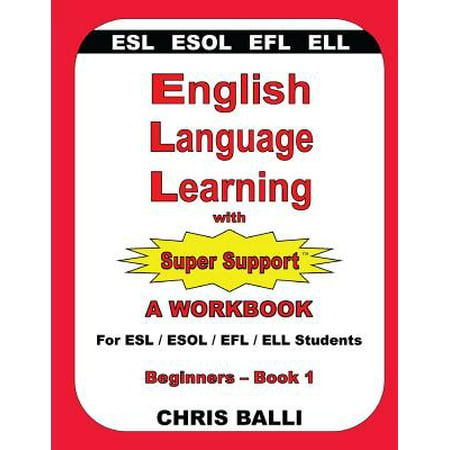 English Language Learning with Super Support : Beginners - Book 1: A WORKBOOK For ESL / ESOL / EFL / ELL Students
