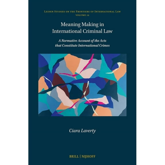 Leiden Studies on the Frontiers of Inter Meaning Making in International Criminal Law: A Normative Account of the Acts That Constitute International Crimes, Book 12, (Hardcover)