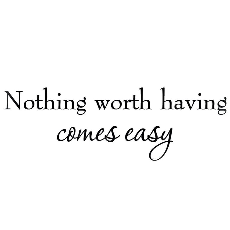 Nothing Worth Having Comes Easy Quotes Nothing Worth Having Comes