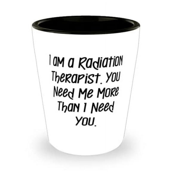 Perfect Radiation therapist Shot Glass, I am a Radiation, For Men Women, Present From Friends, Ceramic Cup For Radiation therapist