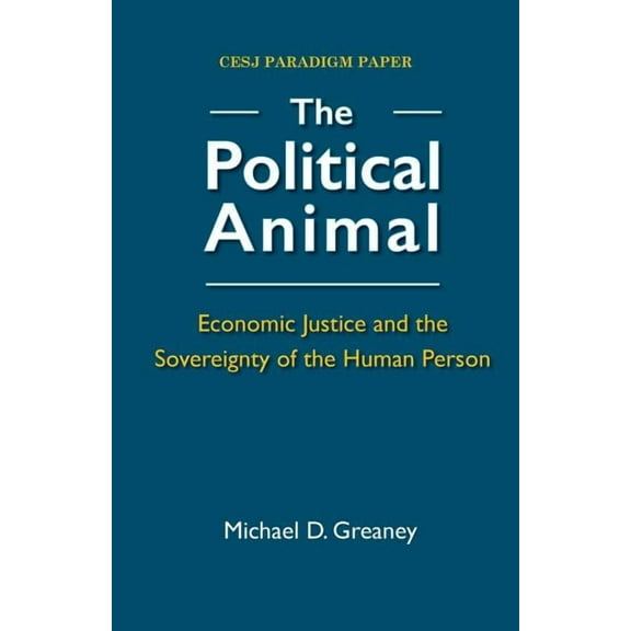 The Political Animal: Economic Justice and the Sovereignty of the Human Person (Paperback) by Michael D Greaney