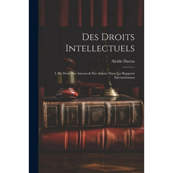 Des Droits Intellectuels: I. Du Droit Des Auteurs & Des Artistes Dans Les Rapports Internationaux (Paperback)