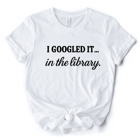 I Googled It in the Library T-Shirt, Funny Tee for Smart People Who Do Real Research