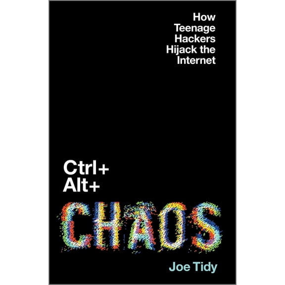 Ctrl   Alt   Chaos: How Teenage Hackers Hijack the Internet, (Hardcover)